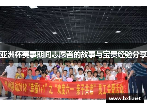 亚洲杯赛事期间志愿者的故事与宝贵经验分享