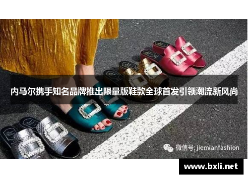 内马尔携手知名品牌推出限量版鞋款全球首发引领潮流新风尚