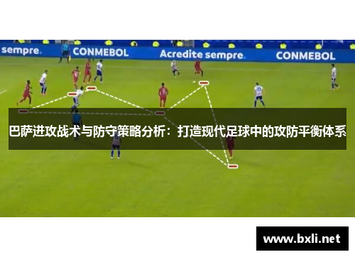 巴萨进攻战术与防守策略分析：打造现代足球中的攻防平衡体系