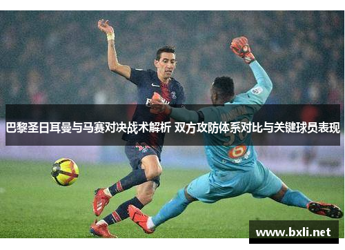 巴黎圣日耳曼与马赛对决战术解析 双方攻防体系对比与关键球员表现