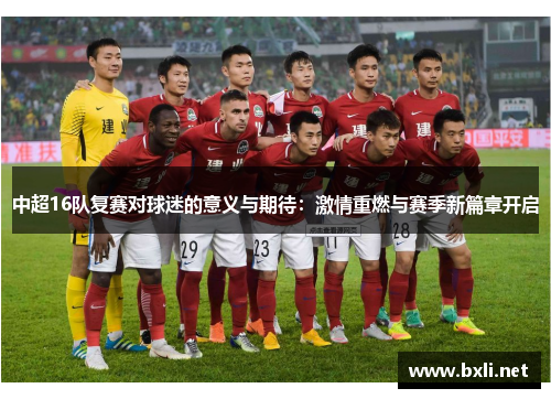 中超16队复赛对球迷的意义与期待：激情重燃与赛季新篇章开启