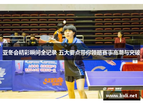 亚冬会精彩瞬间全记录 五大要点带你领略赛事高潮与突破
