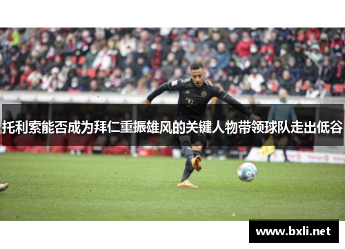 托利索能否成为拜仁重振雄风的关键人物带领球队走出低谷