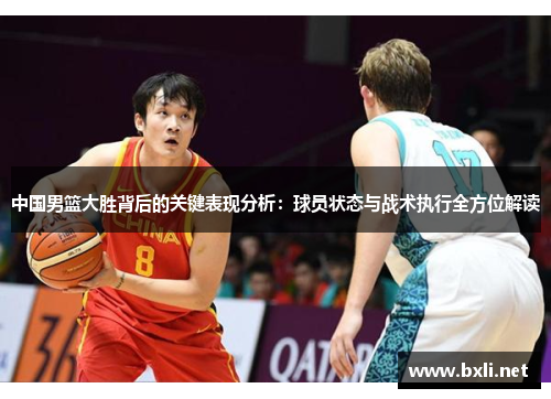 中国男篮大胜背后的关键表现分析：球员状态与战术执行全方位解读