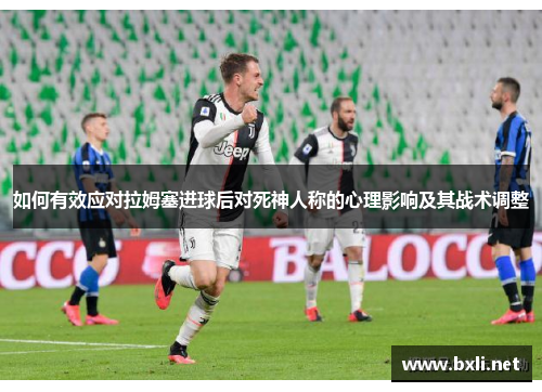 如何有效应对拉姆塞进球后对死神人称的心理影响及其战术调整
