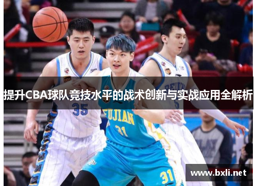 提升CBA球队竞技水平的战术创新与实战应用全解析