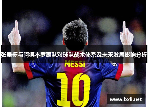 张呈栋与阿德本罗离队对球队战术体系及未来发展影响分析