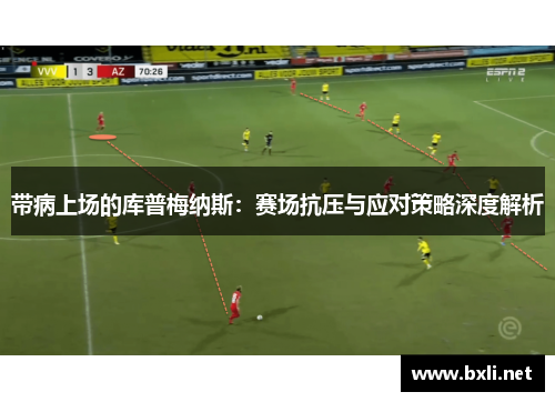 带病上场的库普梅纳斯：赛场抗压与应对策略深度解析
