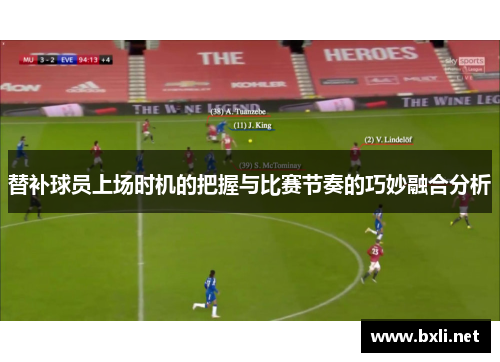 替补球员上场时机的把握与比赛节奏的巧妙融合分析 替补球员上场时机的把握与比赛节奏的巧妙融合分析