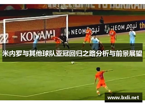 米内罗与其他球队亚冠回归之路分析与前景展望 米内罗与其他球队亚冠回归之路分析与前景展望