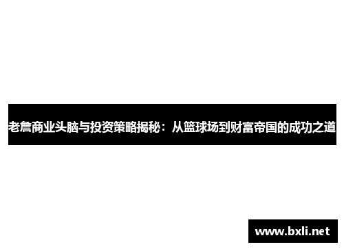 老詹商业头脑与投资策略揭秘：从篮球场到财富帝国的成功之道