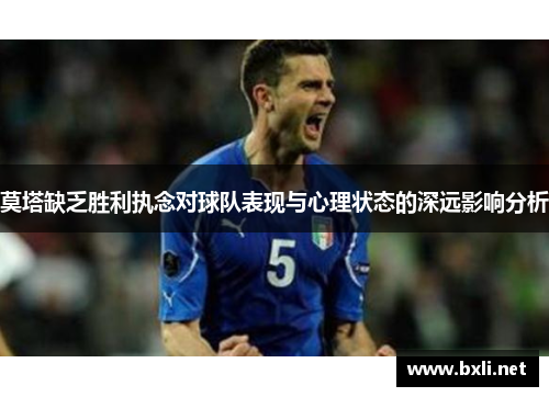 莫塔缺乏胜利执念对球队表现与心理状态的深远影响分析 莫塔缺乏胜利执念对球队表现与心理状态的深远影响分析