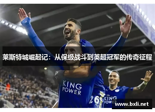 莱斯特城崛起记:从保级战斗到英超冠军的传奇征程 莱斯特城崛起记:从保级战斗到英超冠军的传奇征程