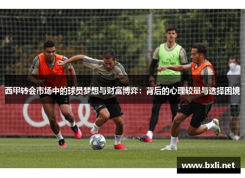 西甲转会市场中的球员梦想与财富博弈：背后的心理较量与选择困境