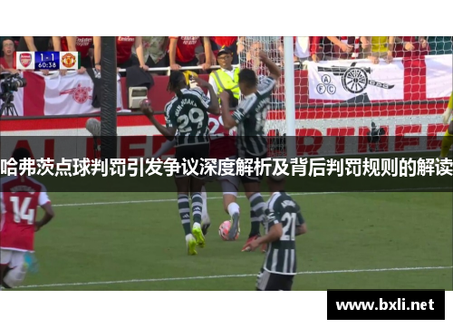 哈弗茨点球判罚引发争议深度解析及背后判罚规则的解读 哈弗茨点球判罚引发争议深度解析及背后判罚规则的解读