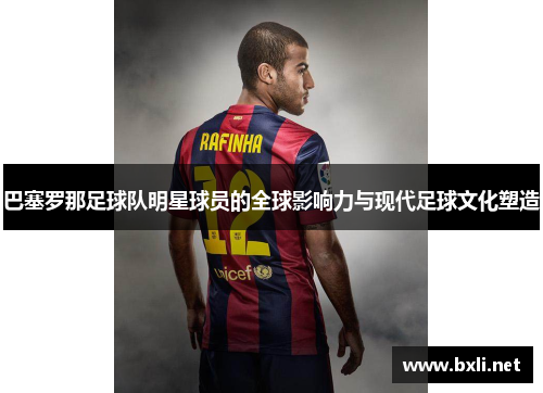 巴塞罗那足球队明星球员的全球影响力与现代足球文化塑造