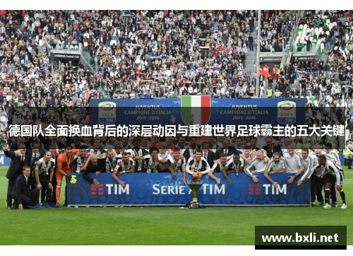 德国队全面换血背后的深层动因与重建世界足球霸主的五大关键 德国队全面换血背后的深层动因与重建世界足球霸主的五大关键
